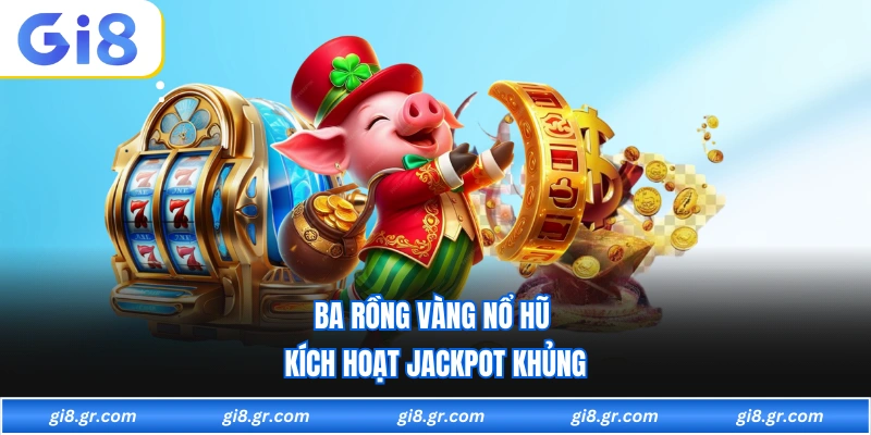 Ba rồng vàng nổ hũ kích hoạt jackpot khủng