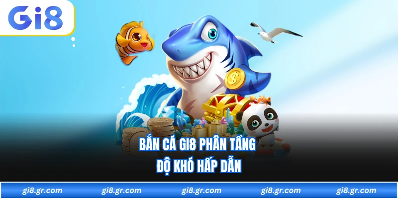 Bắn cá GI8 phân tầng độ khó hấp dẫn