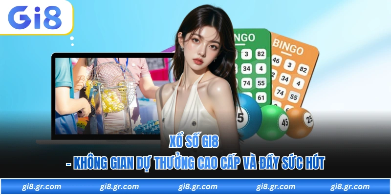 Xổ Số GI8 - Không Gian Dự Thưởng Cao Cấp Và Đầy Sức Hút